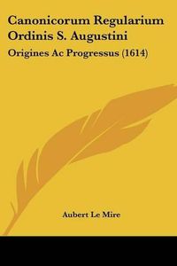 Cover image for Canonicorum Regularium Ordinis S. Augustini: Origines AC Progressus (1614)