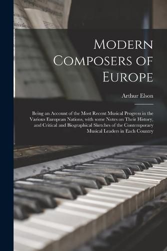 Cover image for Modern Composers of Europe: Being an Account of the Most Recent Musical Progress in the Various European Nations, With Some Notes on Their History, and Critical and Biographical Sketches of the Contemporary Musical Leaders in Each Country