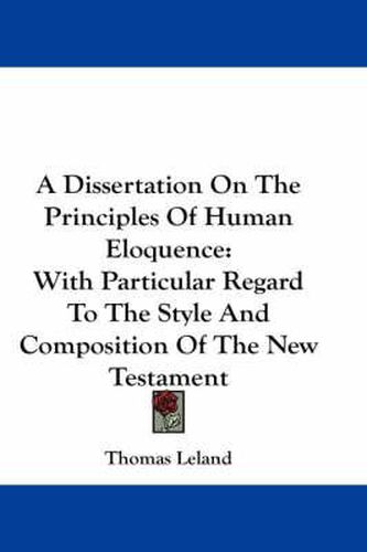 Cover image for A Dissertation on the Principles of Human Eloquence: With Particular Regard to the Style and Composition of the New Testament