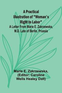 Cover image for A Practical Illustration of "Woman's Right to Labor"; A Letter from Marie E. Zakrzewska, M.D. Late of Berlin, Prussia