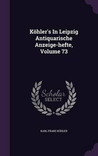 Cover image for Kohler's in Leipzig Antiquarische Anzeige-Hefte, Volume 73
