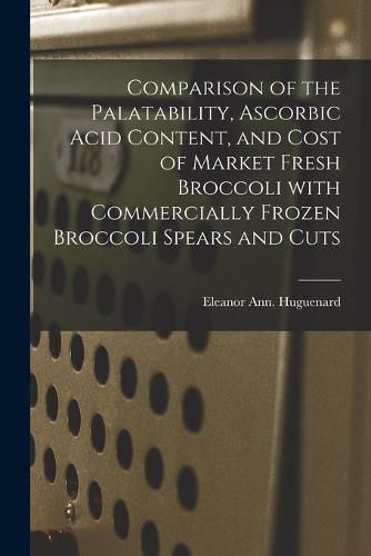 Cover image for Comparison of the Palatability, Ascorbic Acid Content, and Cost of Market Fresh Broccoli With Commercially Frozen Broccoli Spears and Cuts