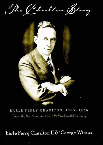 Cover image for The Charlton Story: Earle Perry Charlton, 1863-1930 One of the Five Founders of the F.W. Woolworth Company