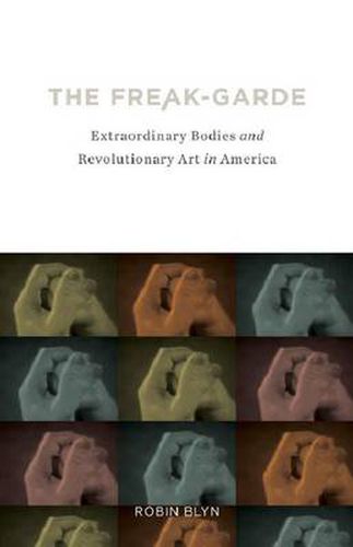 Cover image for The Freak-garde: Extraordinary Bodies and Revolutionary Art in America