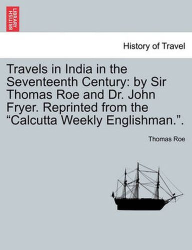 Cover image for Travels in India in the Seventeenth Century: by Sir Thomas Roe and Dr. John Fryer. Reprinted from the Calcutta Weekly Englishman..