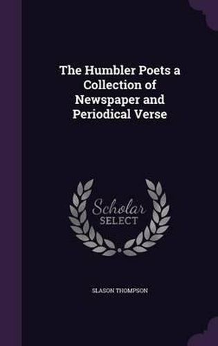 The Humbler Poets a Collection of Newspaper and Periodical Verse