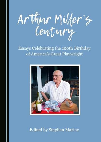 Arthur Miller's Century: Essays Celebrating the 100th Birthday of America's Great Playwright