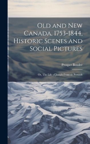 Cover image for Old and New Canada, 1753-1844, Historic Scenes and Social Pictures; or, The Life of Joseph-Francois Perrault