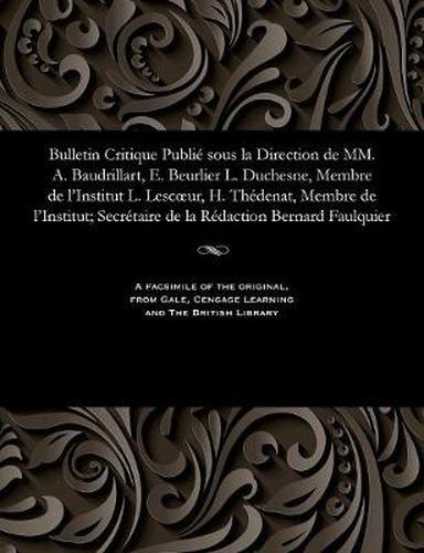 Bulletin Critique Publi  Sous La Direction de MM. A. Baudrillart, E. Beurlier L. Duchesne, Membre de l'Institut L. Lescoeur, H. Th denat, Membre de l'Institut; Secr taire de la R daction Bernard Faulquier