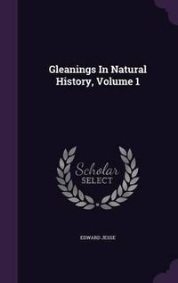 Cover image for Gleanings in Natural History, Volume 1