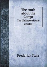 Cover image for The truth about the Congo The Chicago tribune articles