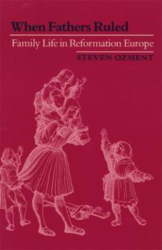 Cover image for When Fathers Ruled: Family Life in Reformation Europe