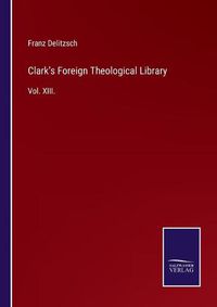 Cover image for Clark's Foreign Theological Library: Vol. XIII.