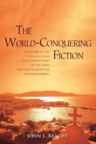 Cover image for The World-Conquering Fiction: A Critique of the Christian Claim That Christ's Death on the Cross Provides Salvation for a 'Lost' Humankind