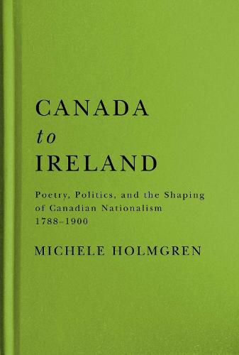 Cover image for Canada to Ireland: Poetry, Politics, and the Shaping of Canadian Nationalism, 1788-1900