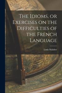 Cover image for The Idioms, or Exercises on the Difficulties of the French Language