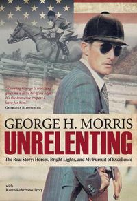 Cover image for Unrelenting: The Real Story: Horses, Bright Lights, and My Pursuit of Excellence