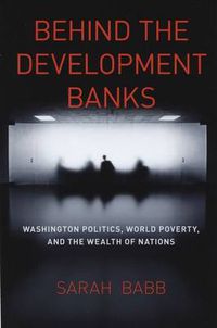 Cover image for Behind the Development Banks: Washington Politics, World Poverty, and the Wealth of Nations