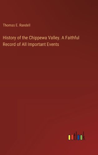 Cover image for History of the Chippewa Valley. A Faithful Record of All Important Events