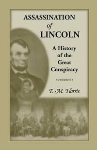 Cover image for The Assassination of Lincoln: A History of the Great Conspiracy: Trial of the Conspirators by a Military Commission