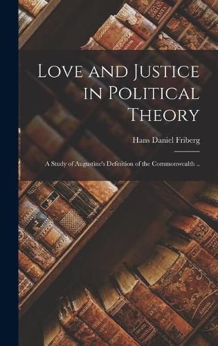 Cover image for Love and Justice in Political Theory; a Study of Augustine's Definition of the Commonwealth ..