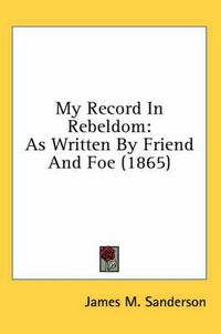 Cover image for My Record in Rebeldom: As Written by Friend and Foe (1865)