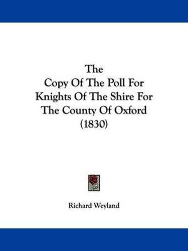 Cover image for The Copy of the Poll for Knights of the Shire for the County of Oxford (1830)