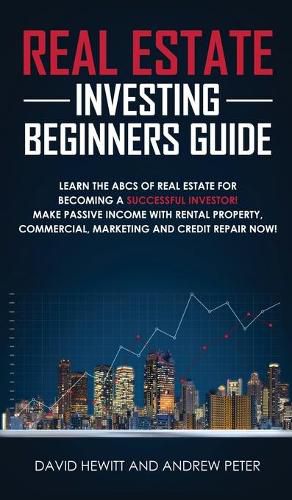 Real Estate Investing Beginners Guide: Learn the ABCs of Real Estate for Becoming a Successful Investor! Make Passive Income with Rental Property, Commercial, Marketing, and Credit Repair Now!