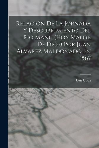 Cover image for Relacion De La Jornada Y Descubrimiento Del Rio Manu (Hoy Madre De Dios) Por Juan Alvarez Maldonado En 1567