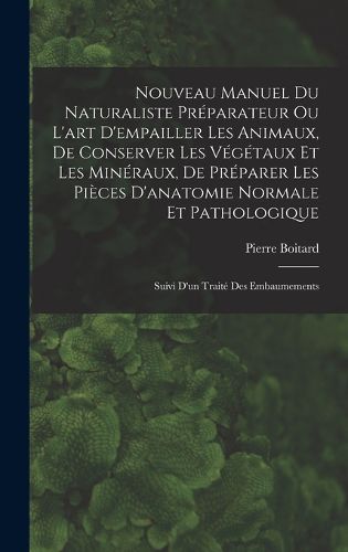 Cover image for Nouveau Manuel Du Naturaliste Preparateur Ou L'art D'empailler Les Animaux, De Conserver Les Vegetaux Et Les Mineraux, De Preparer Les Pieces D'anatomie Normale Et Pathologique