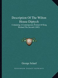 Cover image for Description of the Wilton House Diptych: Containing a Contemporary Portrait of King Richard the Second (1882)