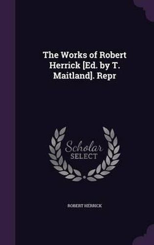 The Works of Robert Herrick [Ed. by T. Maitland]. Repr