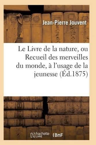 Cover image for Le Livre de la Nature, Ou Recueil Des Merveilles Du Monde, A l'Usage de la Jeunesse