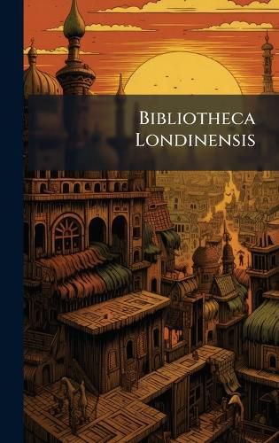 Cover image for Bibliotheca Londinensis