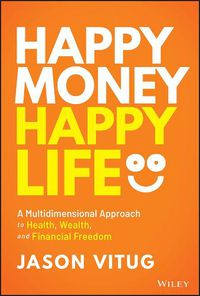 Cover image for Happy Money Happy Life: A Multidimensional Approach to Health, Wealth, and Financial Freedom