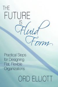 Cover image for The Future is Fluid Form: Practical Steps for Designing Flat, Flexible Organizations