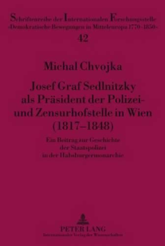 Josef Graf Sedlnitzky ALS Praesident Der Polizei- Und Zensurhofstelle in Wien (1817-1848): Ein Beitrag Zur Geschichte Der Staatspolizei in Der Habsburgermonarchie