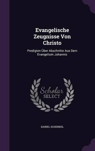 Evangelische Zeugnisse Von Christo: Predigten Uber Abschnitte Aus Dem Evangelium Johannis