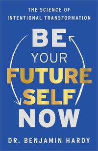 Cover image for Be Your Future Self Now: The Science of Intentional Transformation