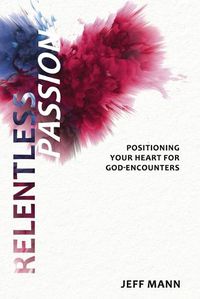 Cover image for Relentless Passion: Positioning Your Heart for God-Encounters