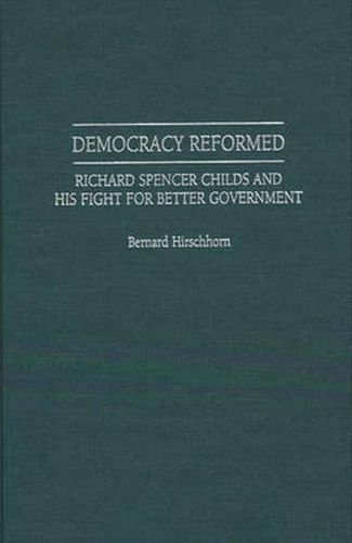 Democracy Reformed: Richard Spencer Childs and his Fight for Better Government