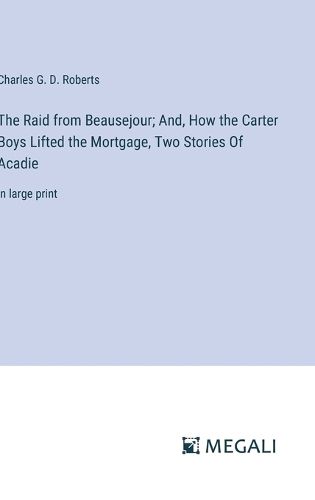 The Raid from Beausejour; And, How the Carter Boys Lifted the Mortgage, Two Stories Of Acadie