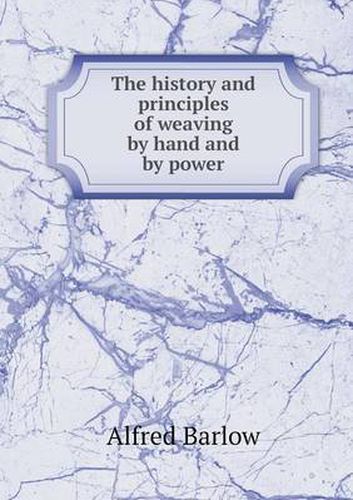 Cover image for The history and principles of weaving by hand and by power