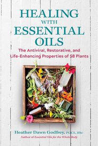 Cover image for Healing with Essential Oils: The Antiviral, Restorative, and Life-Enhancing Properties of 58 Plants