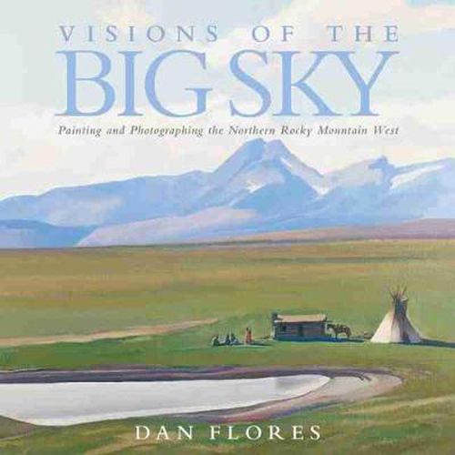 Cover image for Visions of the Big Sky: Painting and Photographing the Northern Rocky Mountain West