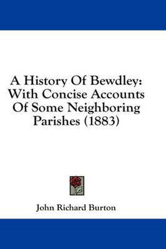 Cover image for A History of Bewdley: With Concise Accounts of Some Neighboring Parishes (1883)