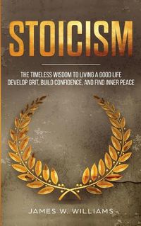 Cover image for Stoicism: The Timeless Wisdom to Living a Good life - Develop Grit, Build Confidence, and Find Inner Peace (Practical Emotional Intelligence)