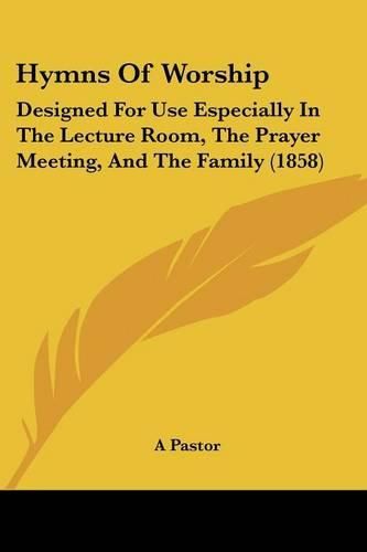 Hymns of Worship: Designed for Use Especially in the Lecture Room, the Prayer Meeting, and the Family (1858)