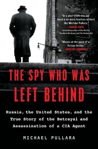 The Spy Who Was Left Behind: Russia, the United States, and the True Story of the Betrayal and Assassination of a CIA Agent