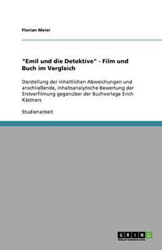 Cover image for Emil und die Detektive - Film und Buch im Vergleich: Darstellung der inhaltlichen Abweichungen und anschliessende, inhaltsanalytische Bewertung der Erstverfilmung gegenuber der Buchvorlage Erich Kastners